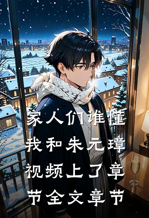 家人们谁懂，我和朱元璋视频上了章节全文章节