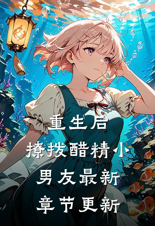 重生后，撩拨醋精小男友最新章节更新
