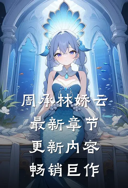 周承林娇云最新章节更新内容畅销巨作
