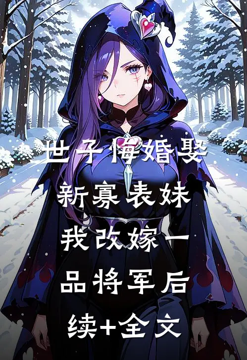 世子悔婚娶新寡表妹，我改嫁一品将军后续+全文