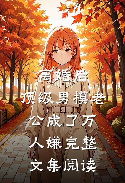 离婚后，顶级男模老公成了万人嫌完整文集阅读