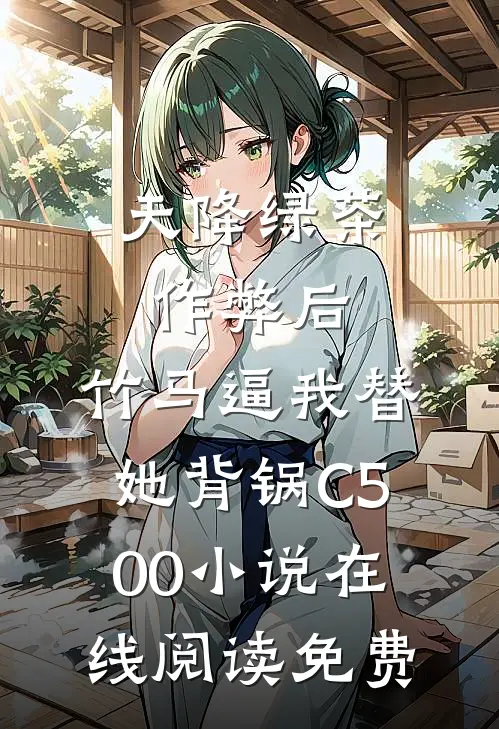 天降绿茶作弊后，竹马逼我替她背锅C500小说在线阅读免费
