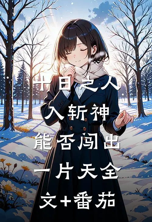 十日之人入斩神，能否闯出一片天全文+番茄