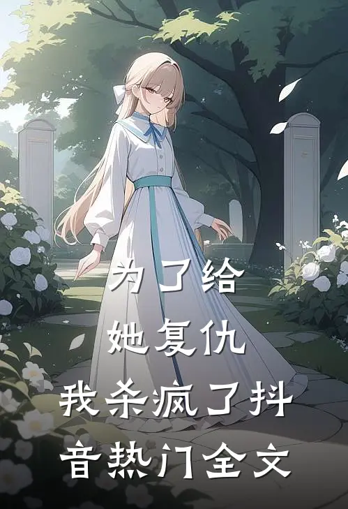 为了给她复仇，我杀疯了抖音热门全文