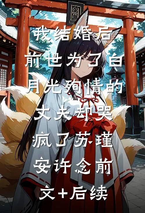 我结婚后，前世为了白月光殉情的丈夫却哭疯了苏瑾安许念前文+后续