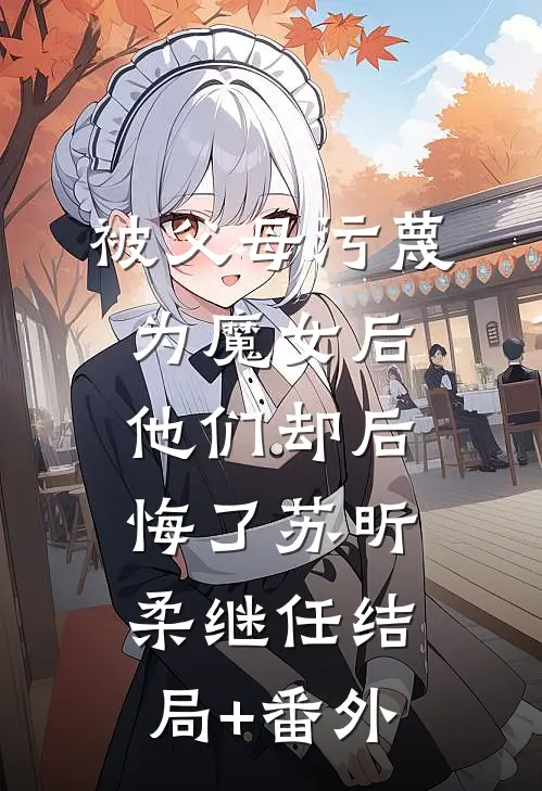 被父母污蔑为魔女后，他们却后悔了苏昕柔继任结局+番外