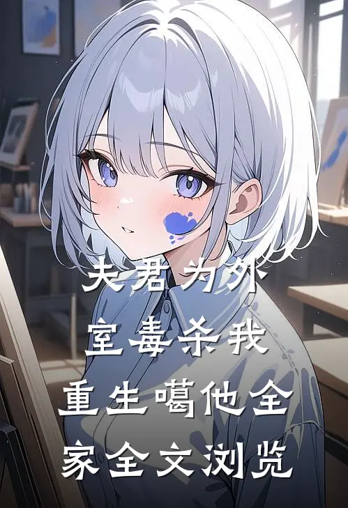 夫君为外室毒杀我，重生噶他全家全文浏览