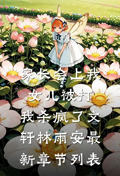 家长会上我女儿被打，我杀疯了文轩林雨安最新章节列表
