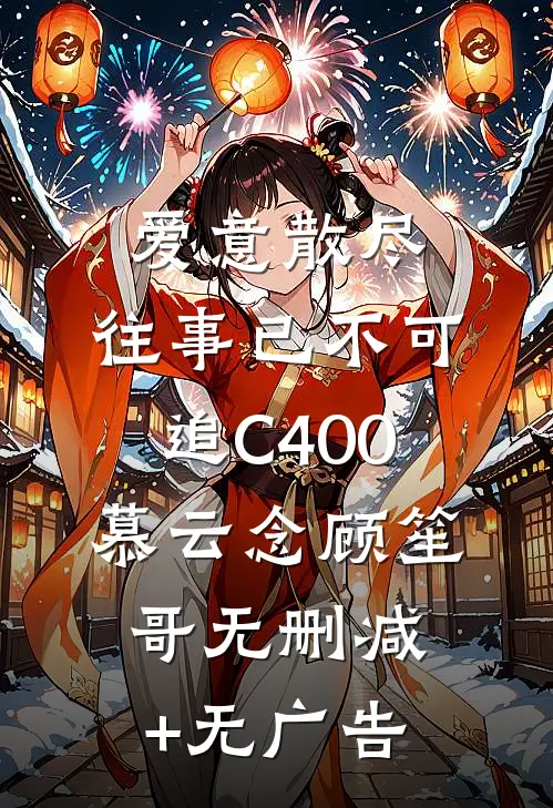 爱意散尽，往事已不可追C400慕云念顾笙哥无删减+无广告