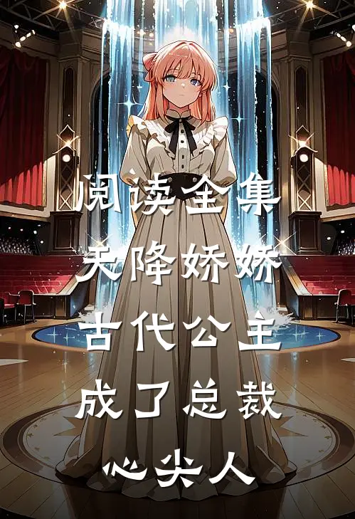 阅读全集天降娇娇,古代公主成了总裁心尖人