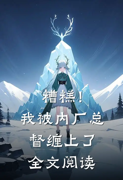 糟糕！我被内厂总督缠上了全文阅读