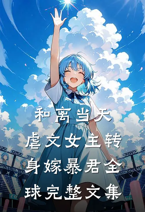 和离当天，虐文女主转身嫁暴君全球完整文集