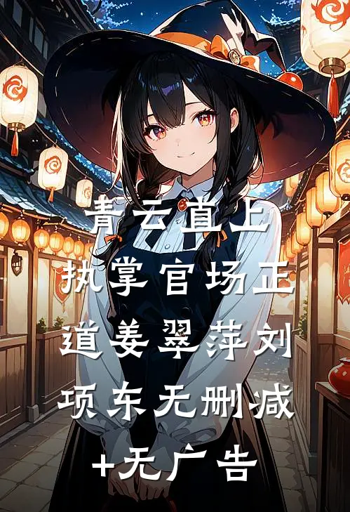 青云直上：执掌官场正道姜翠萍刘项东无删减+无广告