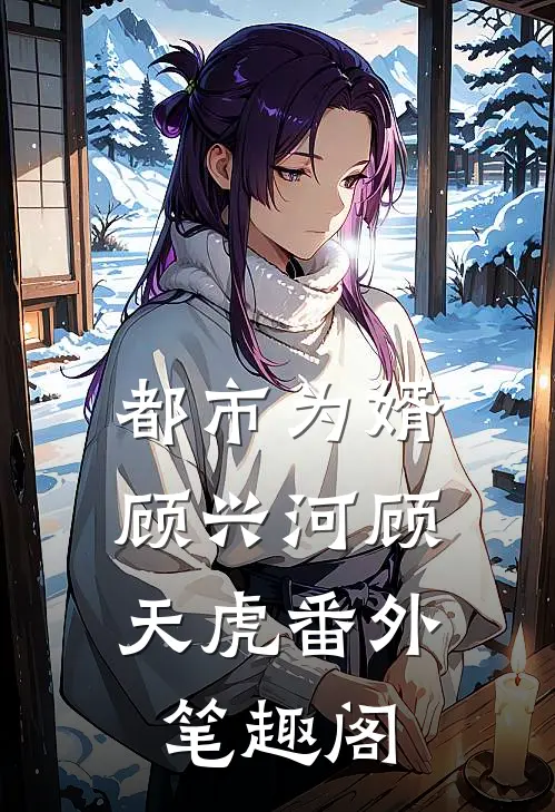 都市为婿：顾兴河顾天虎番外笔趣阁