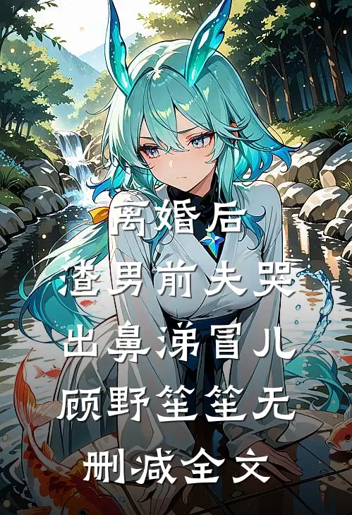 离婚后，渣男前夫哭出鼻涕冒儿顾野笙笙无删减全文