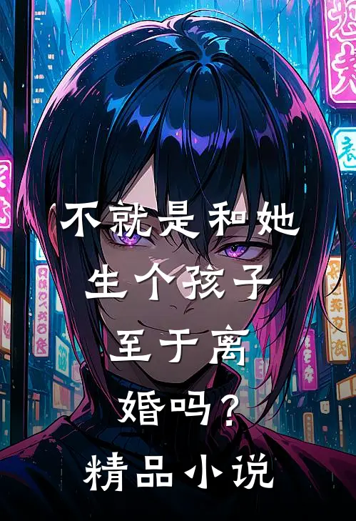不就是和她生个孩子，至于离婚吗？精品小说