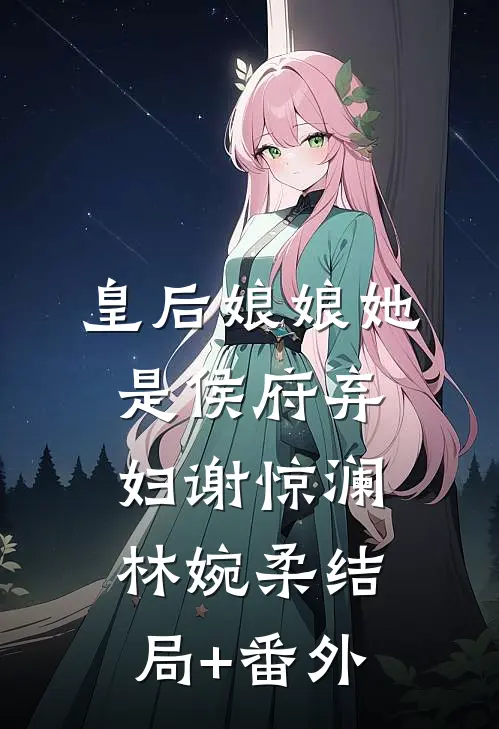 皇后娘娘她是侯府弃妇谢惊澜林婉柔结局+番外