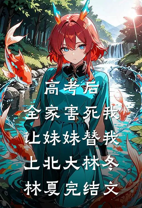 高考后，全家害死我让妹妹替我上北大林冬林夏完结文