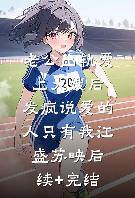 老公出轨爱上大嫂后，发疯说爱的人只有我江盛苏映后续+完结