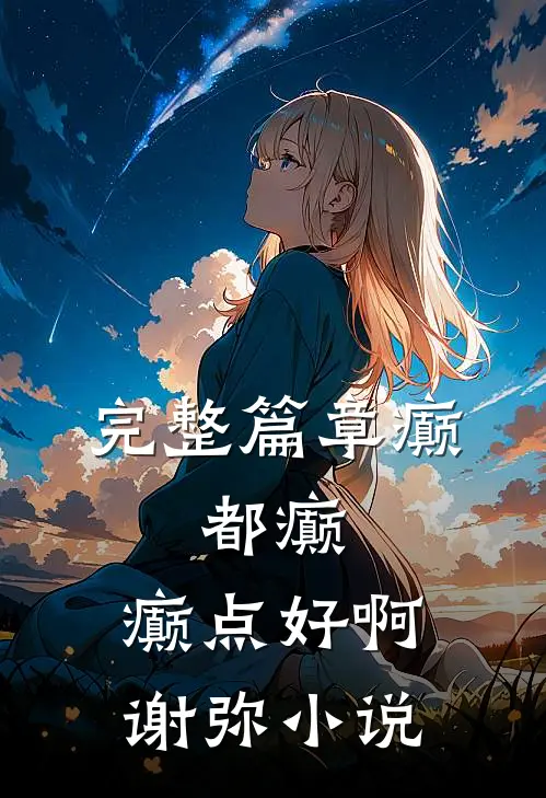 完整篇章癫,都癫,癫点好啊谢弥小说