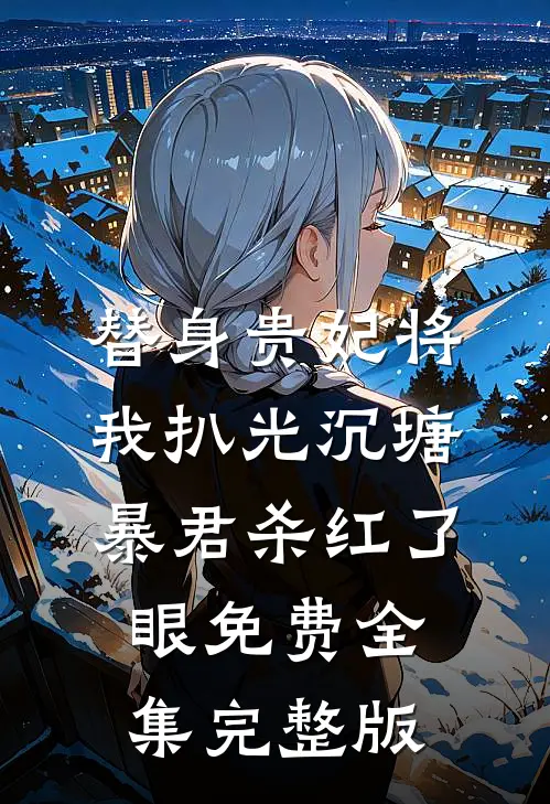 替身贵妃将我扒光沉塘，暴君杀红了眼免费全集完整版