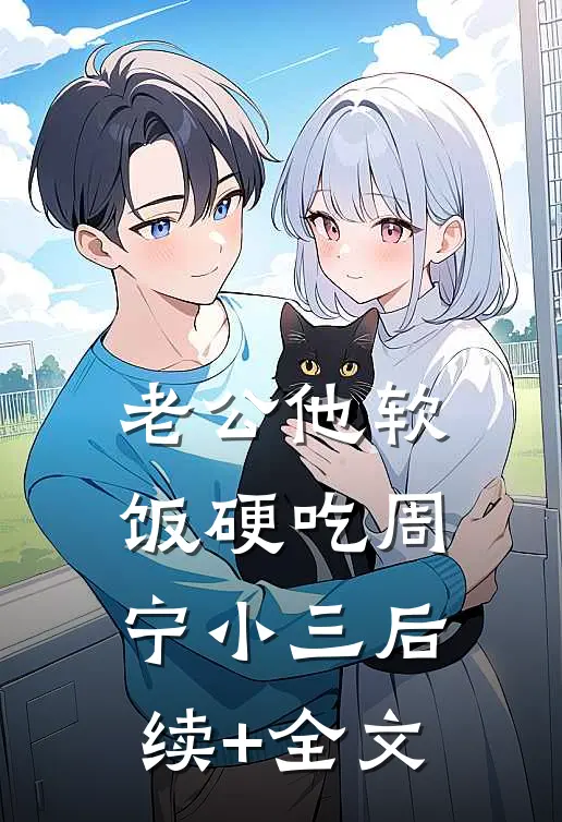 老公他软饭硬吃周宁小三后续+全文