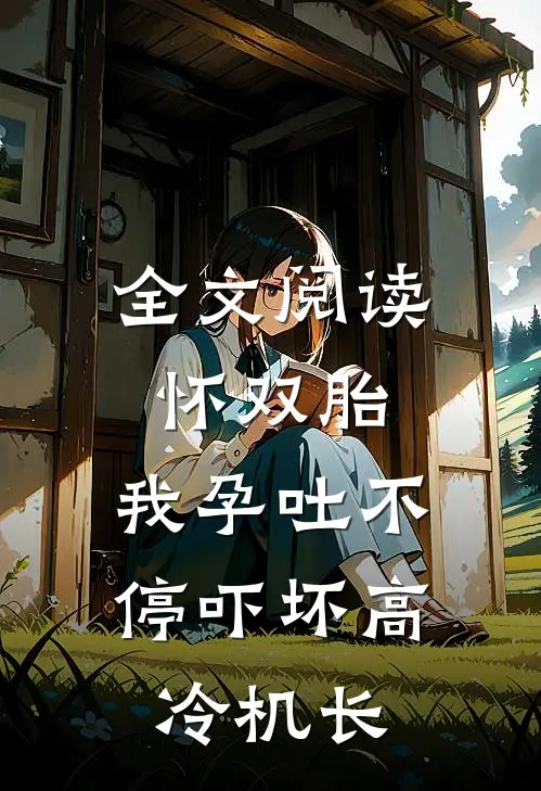 全文阅读怀双胎，我孕吐不停吓坏高冷机长