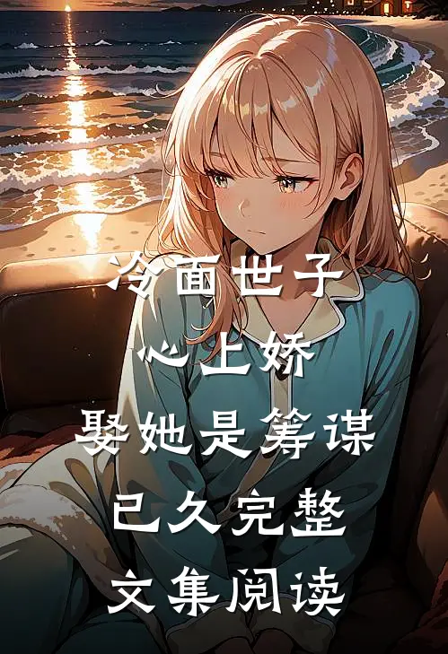 冷面世子心上娇：娶她是筹谋已久完整文集阅读