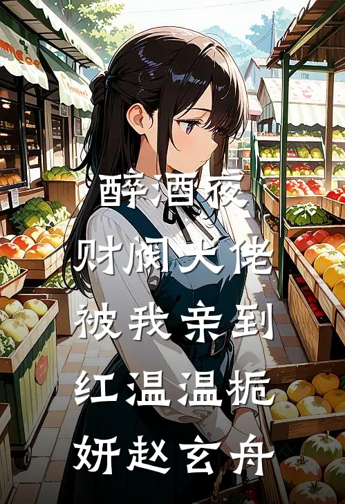 醉酒夜，财阀大佬被我亲到红温温栀妍赵玄舟