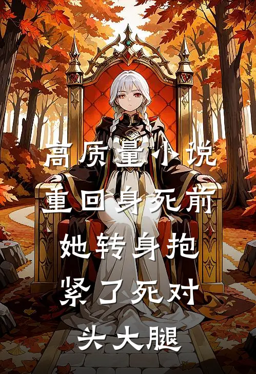 高质量小说重回身死前，她转身抱紧了死对头大腿