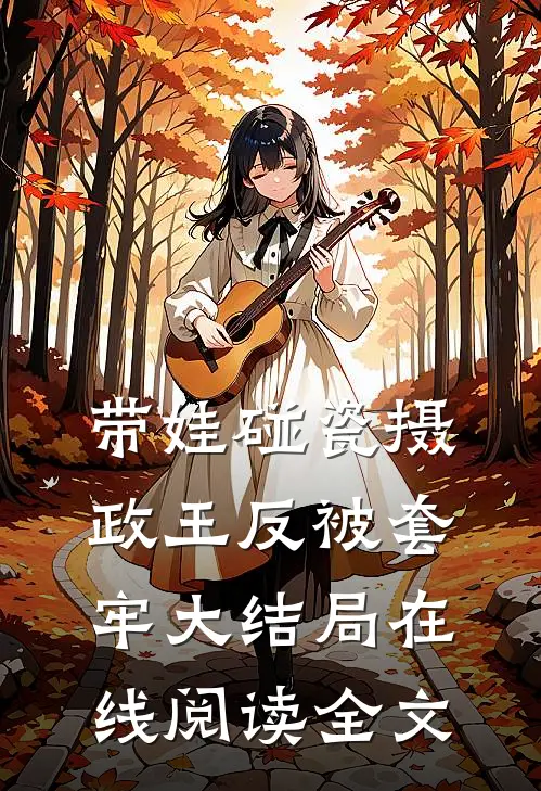 带娃碰瓷摄政王反被套牢大结局在线阅读全文