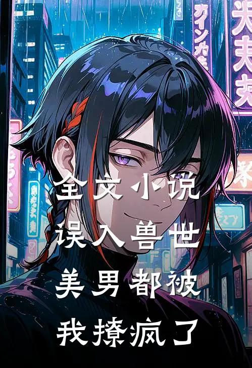 全文小说误入兽世：美男都被我撩疯了