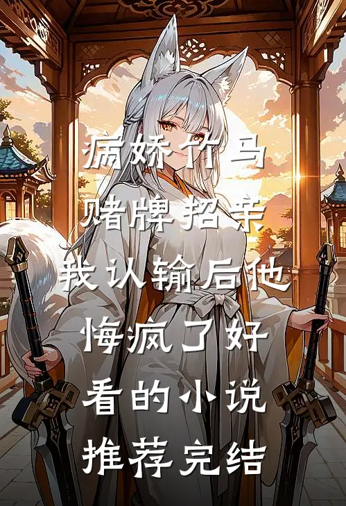 病娇竹马赌牌招亲，我认输后他悔疯了好看的小说推荐完结