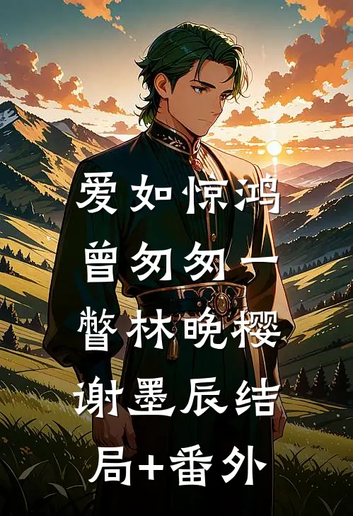 爱如惊鸿，曾匆匆一瞥林晚樱谢墨辰结局+番外
