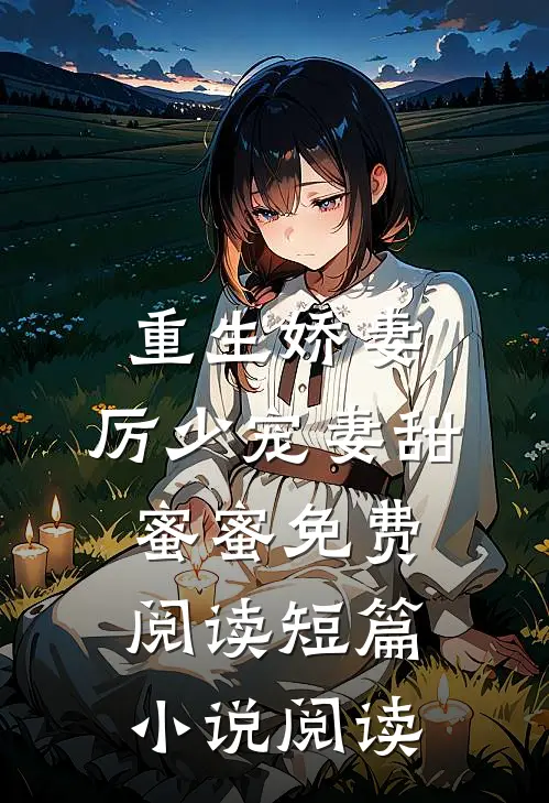 重生娇妻:厉少宠妻甜蜜蜜免费阅读短篇小说阅读