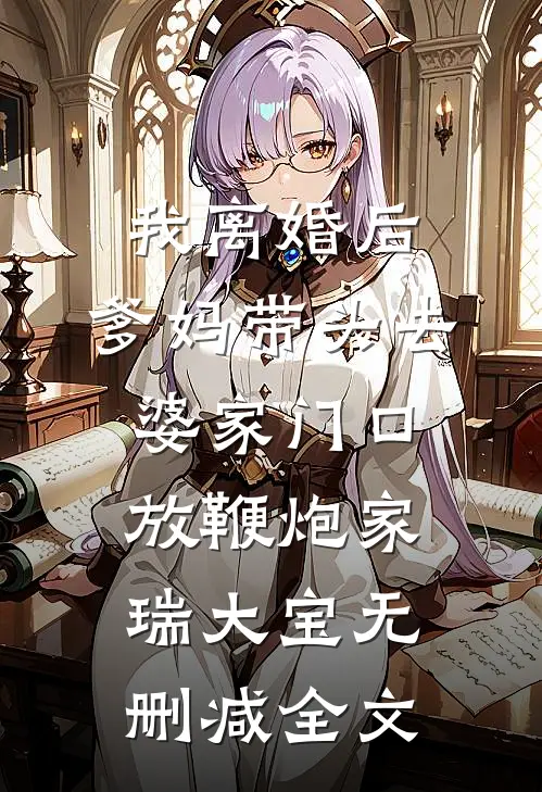 我离婚后，爹妈带头去婆家门口放鞭炮家瑞大宝无删减全文