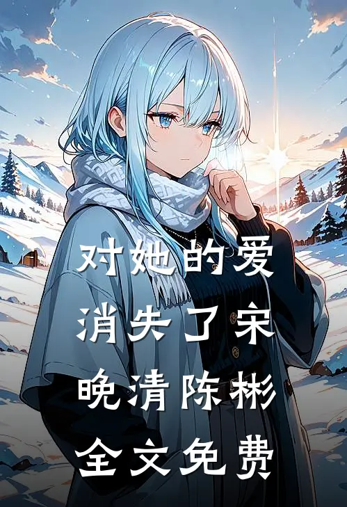 对她的爱消失了宋晚清陈彬全文免费