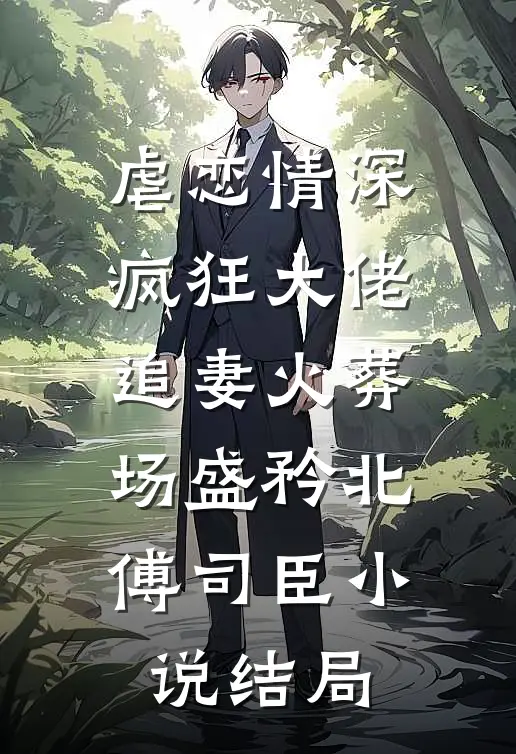 虐恋情深：疯狂大佬追妻火葬场盛矜北傅司臣小说结局