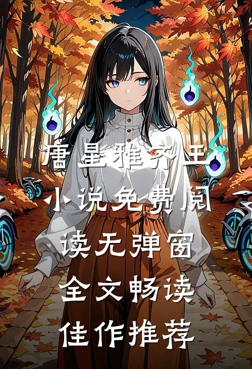 唐星雅齐王小说免费阅读无弹窗全文畅读佳作推荐
