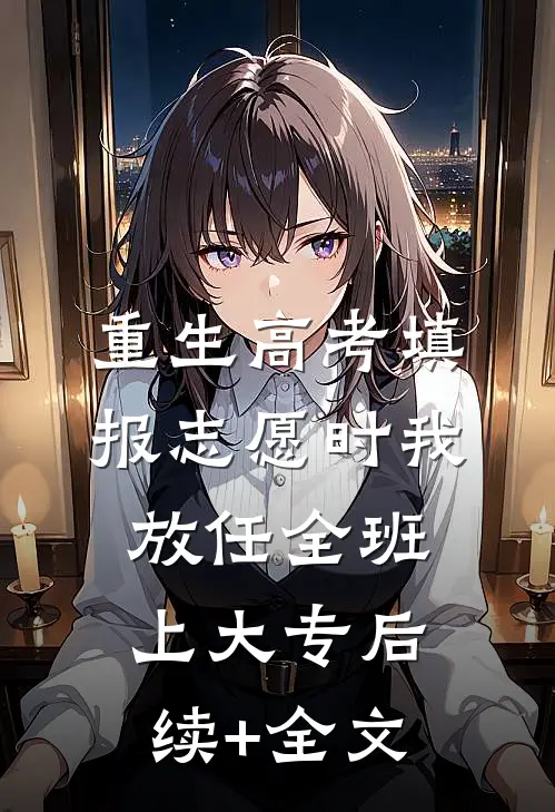 重生高考填报志愿时我放任全班上大专后续+全文