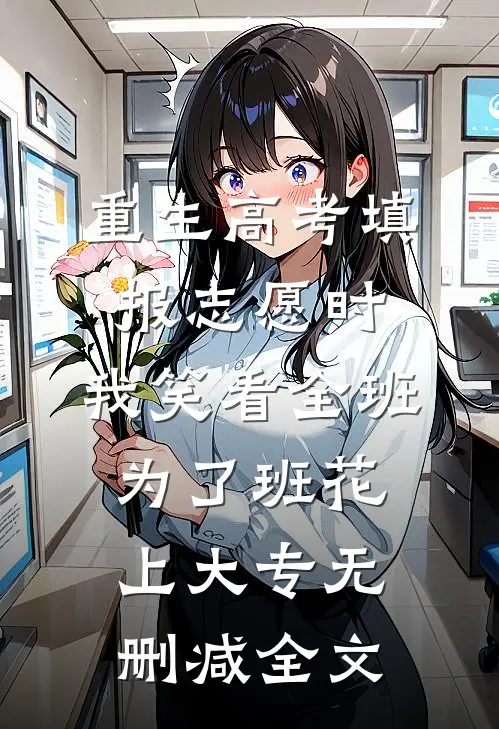 重生高考填报志愿时，我笑看全班为了班花上大专无删减全文