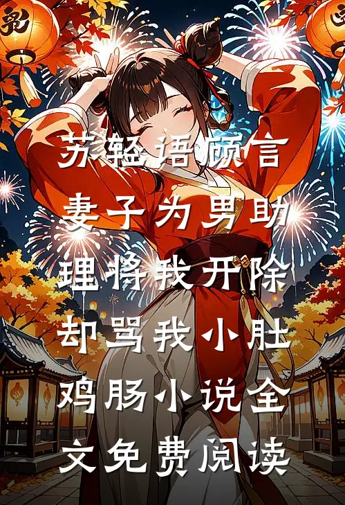 苏轻语顾言妻子为男助理将我开除，却骂我小肚鸡肠小说全文免费阅读