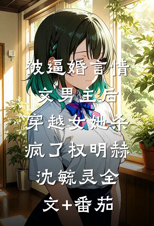 被逼婚言情文男主后，穿越女她杀疯了权明赫沈毓灵全文+番茄