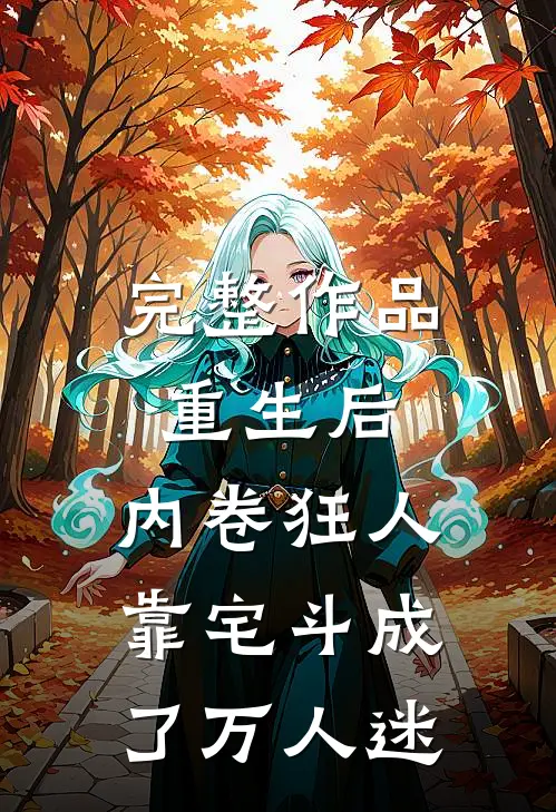 完整作品重生后，内卷狂人靠宅斗成了万人迷