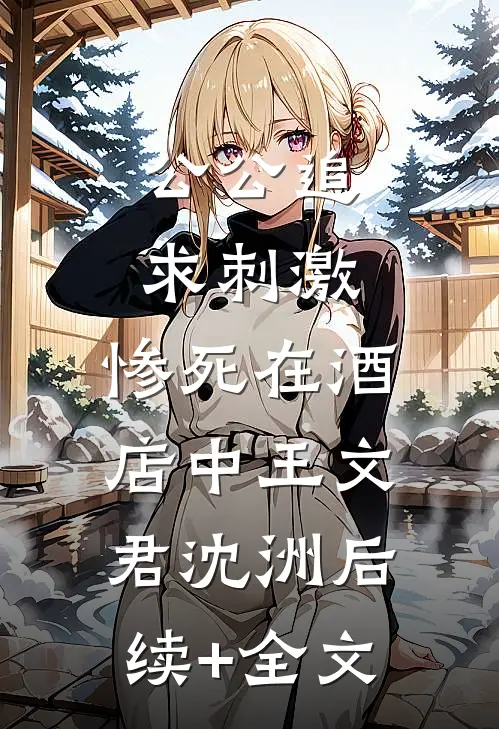公公追求刺激，惨死在酒店中王文君沈洲后续+全文