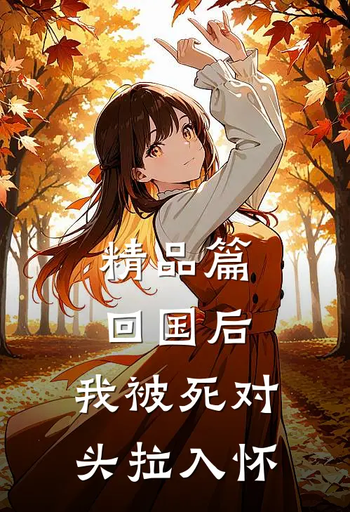 精品篇回国后，我被死对头拉入怀