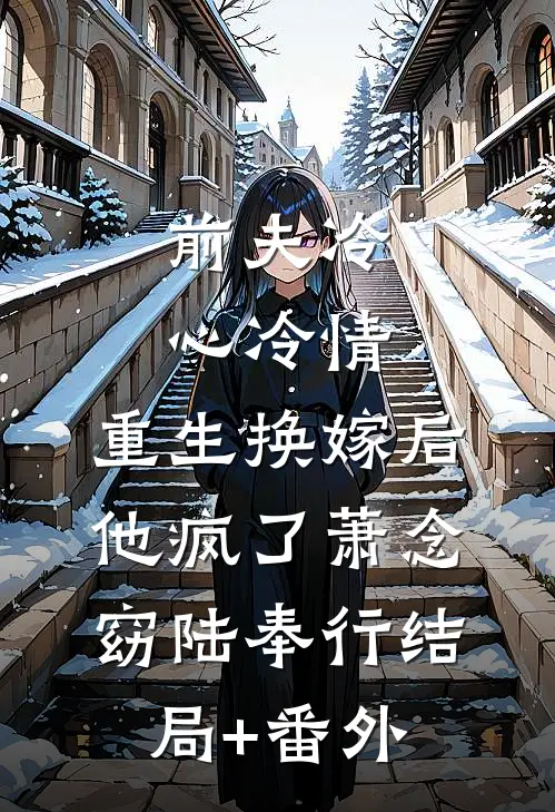 前夫冷心冷情，重生换嫁后他疯了萧念窈陆奉行结局+番外