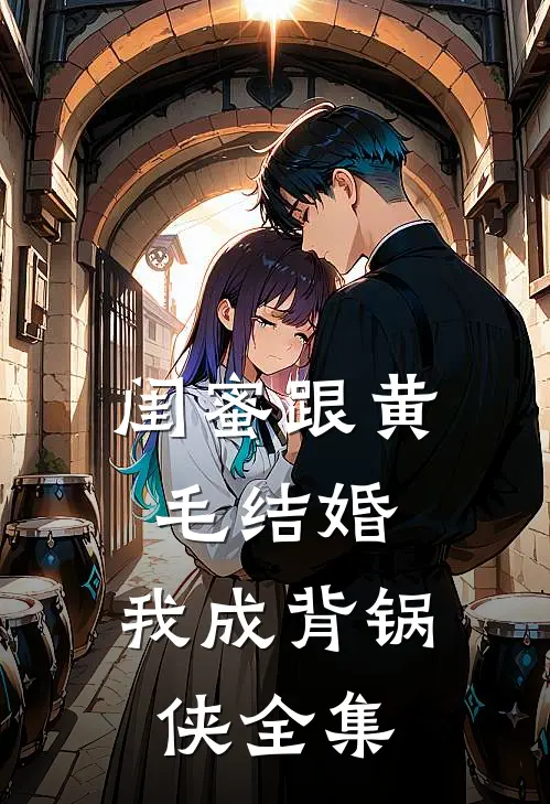 闺蜜跟黄毛结婚，我成背锅侠 全集