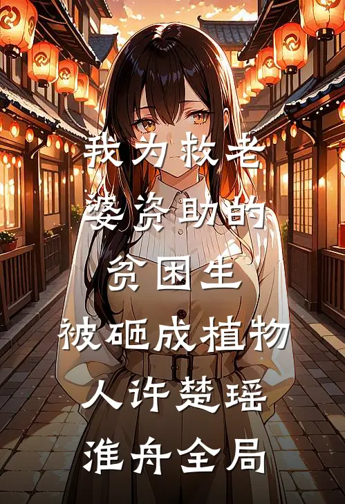 我为救老婆资助的贫困生，被砸成植物人许楚瑶淮舟全局