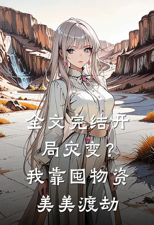 全文完结开局灾变？我靠囤物资美美渡劫